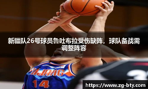 新疆队26号球员鲁吐布拉受伤缺阵，球队备战需调整阵容