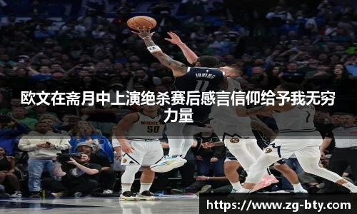 欧文在斋月中上演绝杀赛后感言信仰给予我无穷力量