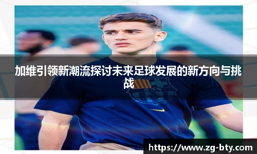 加维引领新潮流探讨未来足球发展的新方向与挑战