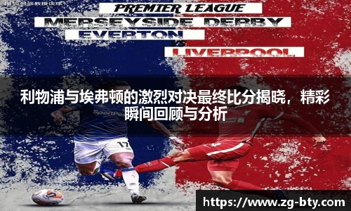 利物浦与埃弗顿的激烈对决最终比分揭晓，精彩瞬间回顾与分析