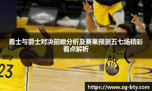 勇士与爵士对决前瞻分析及赛果预测五七场精彩看点解析